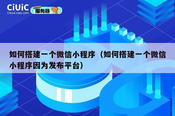 如何搭建一个微信小程序（如何搭建一个微信小程序因为发布平台） 第1张