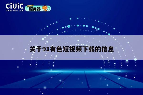 关于91有色短视频下载的信息 第1张