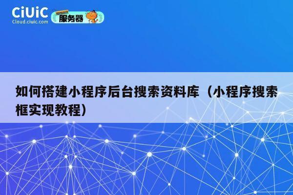 如何搭建小程序后台搜索资料库（小程序搜索框实现教程） 第1张