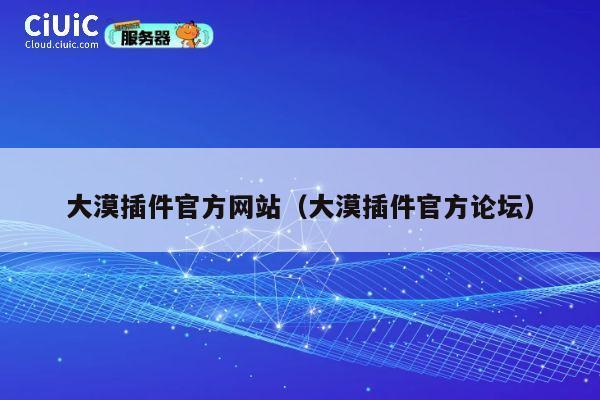 大漠插件官方网站（大漠插件官方论坛） 第1张