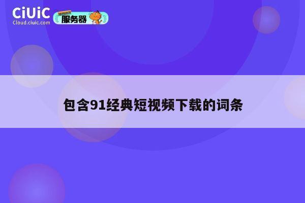 包含91经典短视频下载的词条 第1张