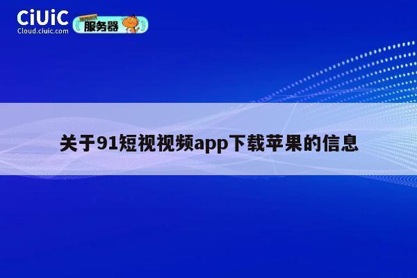 关于91短视视频app下载苹果的信息 第1张
