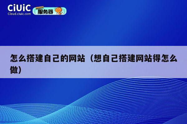 怎么搭建自己的网站（想自己搭建网站得怎么做） 第1张