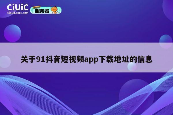 关于91抖音短视频app下载地址的信息 第1张
