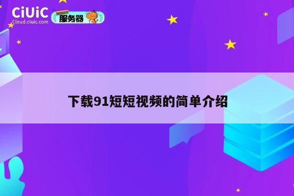 下载91短短视频的简单介绍 第1张