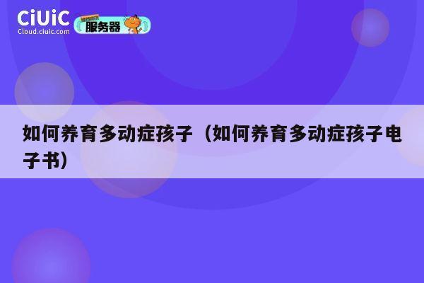 如何养育多动症孩子（如何养育多动症孩子电子书） 第1张