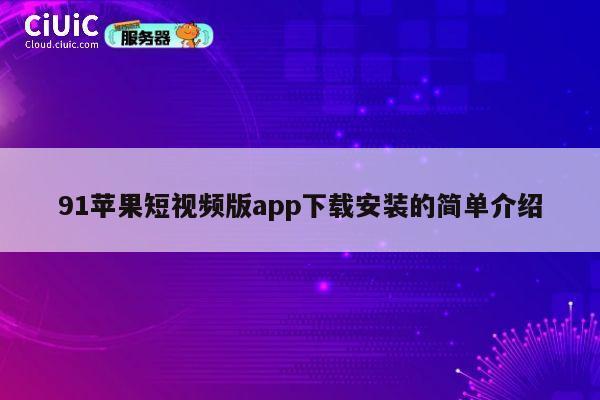 91苹果短视频版app下载安装的简单介绍 第1张