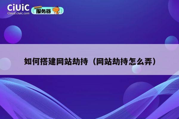 如何搭建网站劫持（网站劫持怎么弄） 第1张