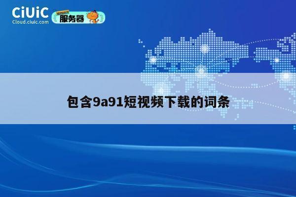 包含9a91短视频下载的词条 第1张