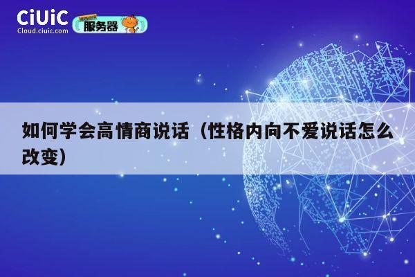如何学会高情商说话（性格内向不爱说话怎么改变） 第1张