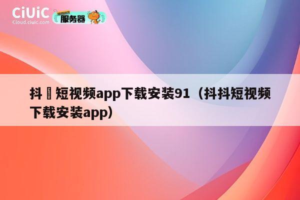 抖抈短视频app下载安装91（抖抖短视频下载安装app） 第1张