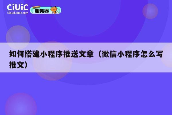 如何搭建小程序推送文章（微信小程序怎么写推文） 第1张