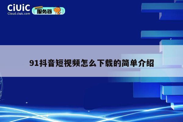 91抖音短视频怎么下载的简单介绍 第1张