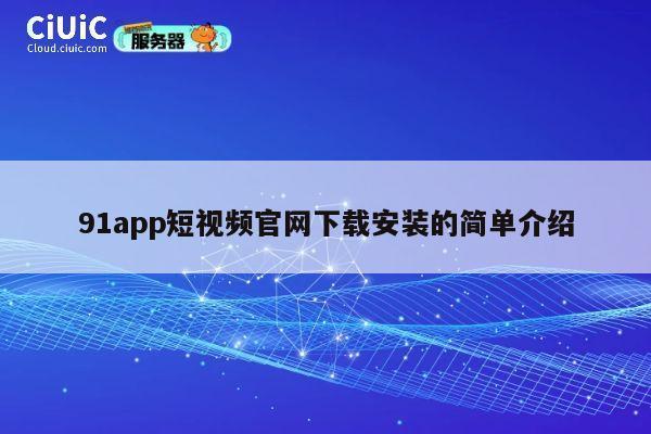 91app短视频官网下载安装的简单介绍 第1张