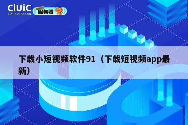 下载小短视频软件91（下载短视频app最新） 第1张