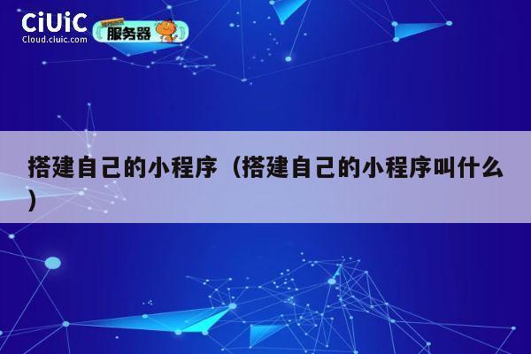 搭建自己的小程序（搭建自己的小程序叫什么） 第1张