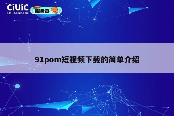 91pom短视频下载的简单介绍 第1张