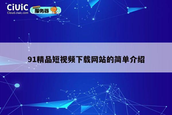 91精品短视频下载网站的简单介绍 第1张