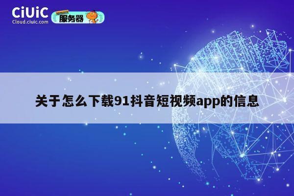 关于怎么下载91抖音短视频app的信息 第1张