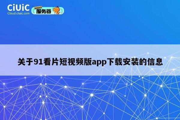 关于91看片短视频版app下载安装的信息 第1张