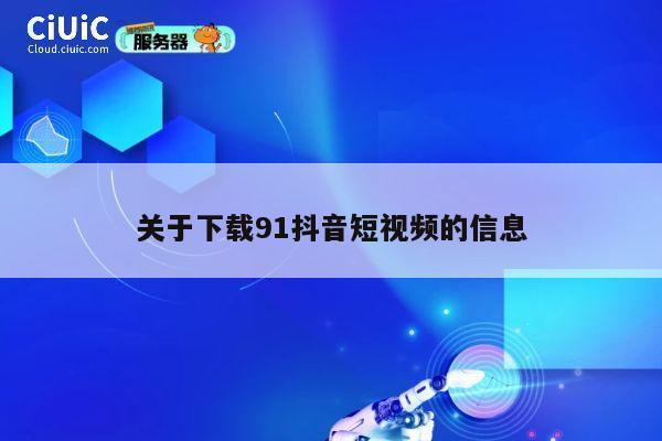 关于下载91抖音短视频的信息 第1张