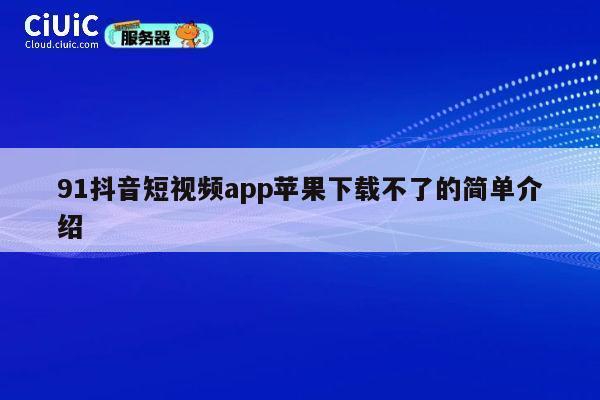 91抖音短视频app苹果下载不了的简单介绍 第1张