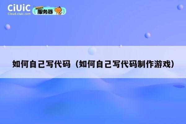如何自己写代码（如何自己写代码制作游戏） 第1张