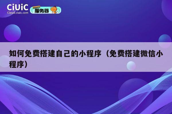 如何免费搭建自己的小程序（免费搭建微信小程序） 第1张