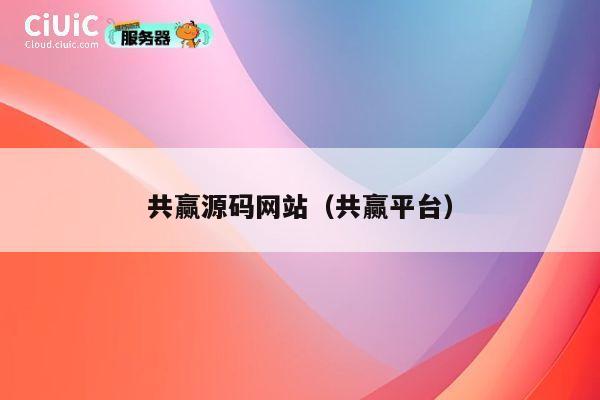 共赢源码网站（共赢平台） 第1张
