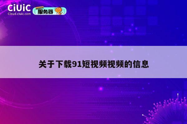 关于下载91短视频视频的信息 第1张