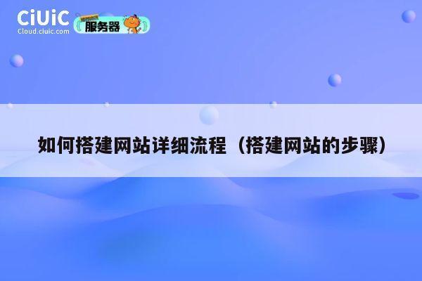 如何搭建网站详细流程(搭建网站的步骤) 第1张 如何搭建网站详细流程(搭建网站的步骤) 第1张