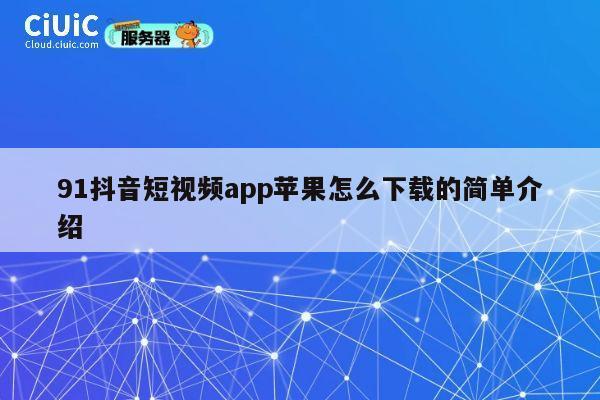 91抖音短视频app苹果怎么下载的简单介绍 第1张 91抖音短视频app苹果怎么下载的简单介绍 第1张