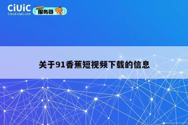 关于91香蕉短视频下载的信息 第1张