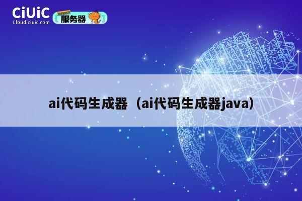 ai代码生成器(ai代码生成器java) 第1张 ai代码生成器(ai代码生成器java) 第1张
