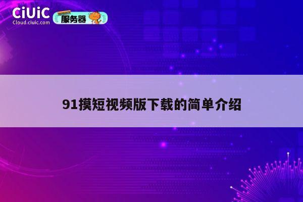 91摸短视频版下载的简单介绍 第1张 91摸短视频版下载的简单介绍 第1张