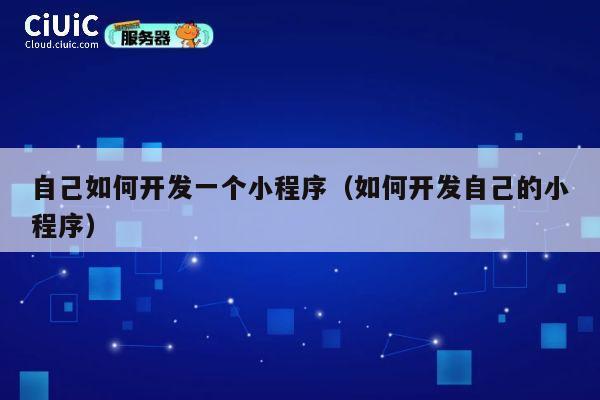 自己如何开发一个小程序(如何开发自己的小程序) 第1张 自己如何开发一个小程序(如何开发自己的小程序) 第1张