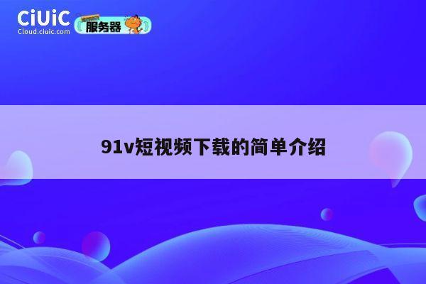 91v短视频下载的简单介绍 第1张 91v短视频下载的简单介绍 第1张