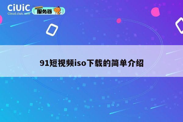91短视频iso下载的简单介绍 第1张 91短视频iso下载的简单介绍 第1张