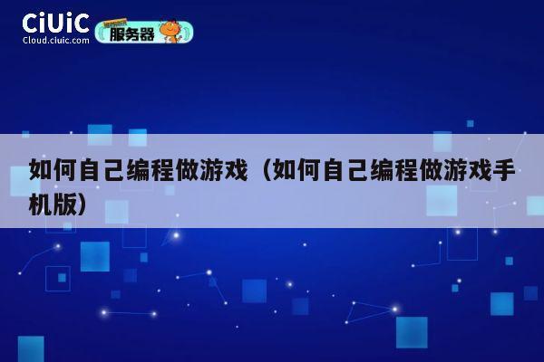 如何自己编程做游戏(如何自己编程做游戏手机版) 第1张 如何自己编程做游戏(如何自己编程做游戏手机版) 第1张