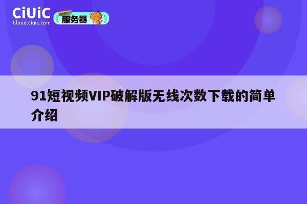 91短视频VIP破解版无线次数下载的简单介绍 第1张 91短视频VIP破解版无线次数下载的简单介绍 第1张