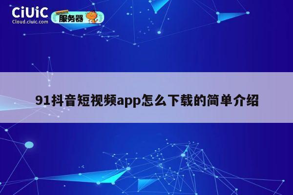 91抖音短视频app怎么下载的简单介绍 第1张 91抖音短视频app怎么下载的简单介绍 第1张