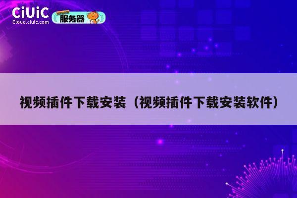 视频插件下载安装(视频插件下载安装软件) 第1张 视频插件下载安装(视频插件下载安装软件) 第1张