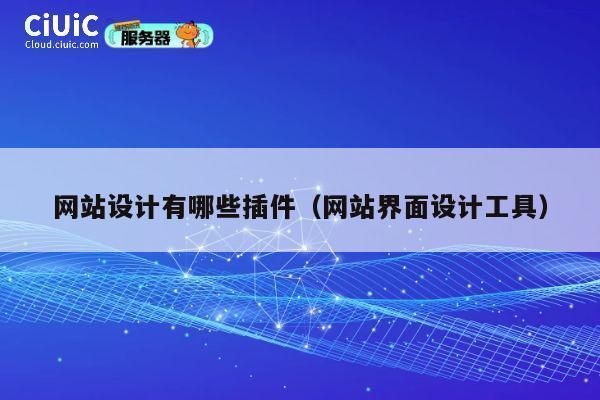 网站设计有哪些插件(网站界面设计工具) 第1张 网站设计有哪些插件(网站界面设计工具) 第1张
