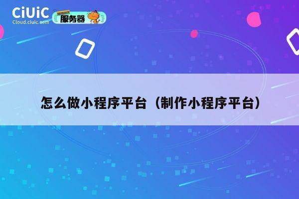怎么做小程序平台(制作小程序平台) 第1张 怎么做小程序平台(制作小程序平台) 第1张