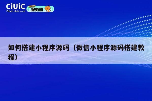 如何搭建小程序源码（微信小程序源码搭建教程） 第1张