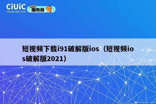 短视频下载i91破解版ios(短视频ios破解版2021) 第1张 短视频下载i91破解版ios(短视频ios破解版2021) 第1张