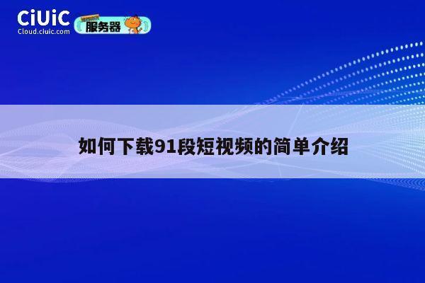如何下载91段短视频的简单介绍 第1张