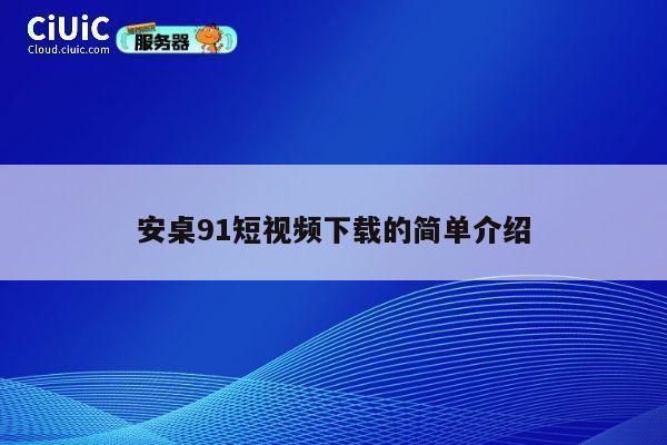 安桌91短视频下载的简单介绍 第1张