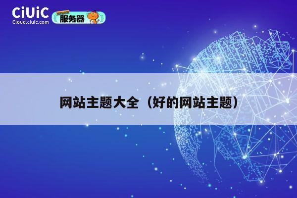 网站主题大全(好的网站主题) 第1张 网站主题大全(好的网站主题) 第1张