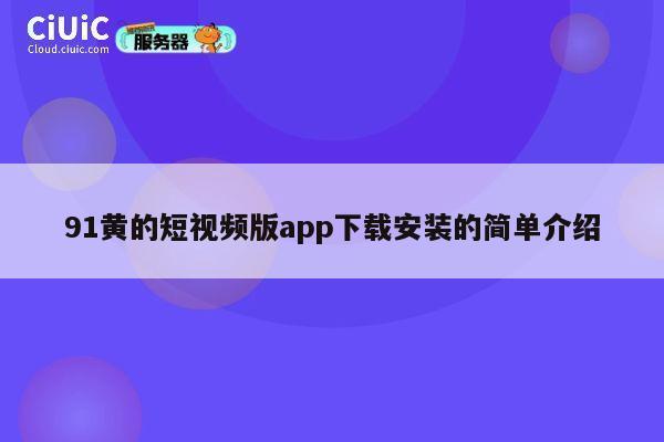 91黄的短视频版app下载安装的简单介绍 第1张